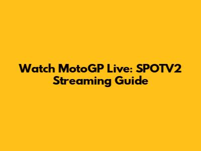 Watch MotoGP Live: SPOTV2 Streaming Guide