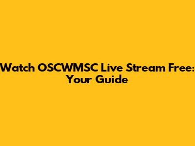 Watch OSCWMSC Live Stream Free: Your Guide