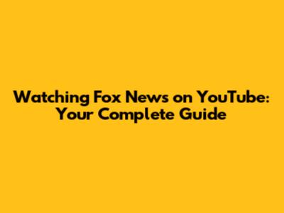 Watching Fox News on YouTube: Your Complete Guide