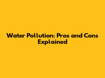 Water Pollution: Pros and Cons Explained