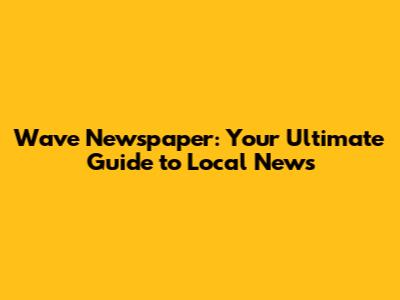 Wave Newspaper: Your Ultimate Guide to Local News