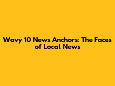 Wavy 10 News Anchors: The Faces of Local News
