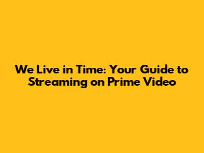 We Live in Time: Your Guide to Streaming on Prime Video