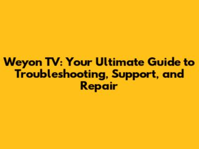 Weyon TV: Your Ultimate Guide to Troubleshooting, Support, and Repair