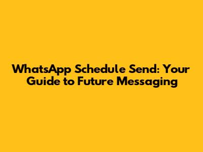 WhatsApp Schedule Send: Your Guide to Future Messaging