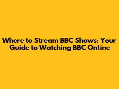 Where to Stream BBC Shows: Your Guide to Watching BBC Online