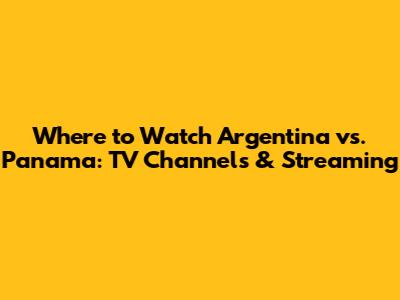 Where to Watch Argentina vs. Panama: TV Channels & Streaming