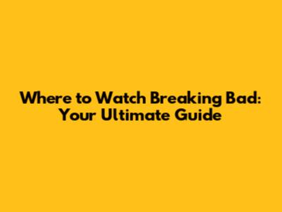 Where to Watch Breaking Bad: Your Ultimate Guide