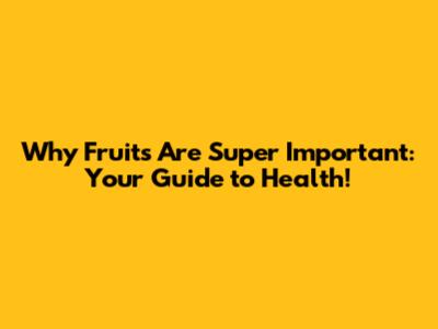 Why Fruits Are Super Important: Your Guide to Health!