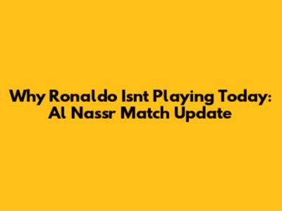 Why Ronaldo Isn't Playing Today: Al Nassr Match Update