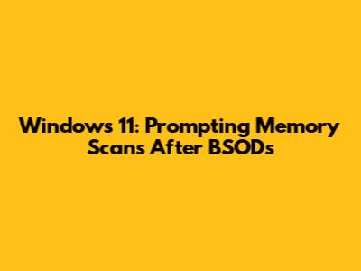 Windows 11: Prompting Memory Scans After BSODs