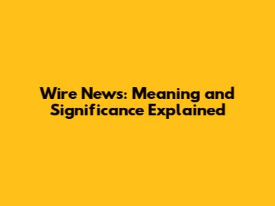 Wire News: Meaning and Significance Explained