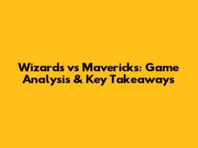 Wizards vs Mavericks: Game Analysis & Key Takeaways