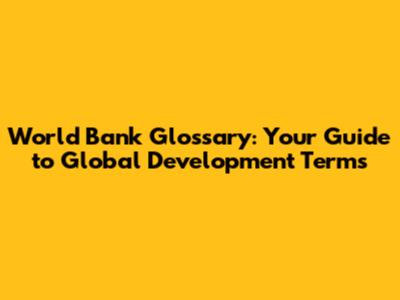 World Bank Glossary: Your Guide to Global Development Terms