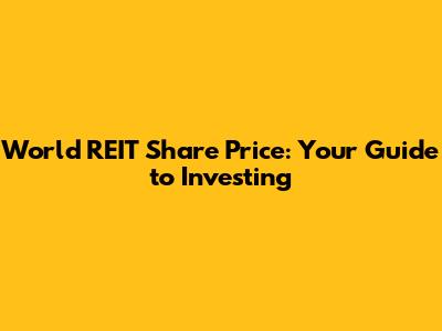 World REIT Share Price: Your Guide to Investing