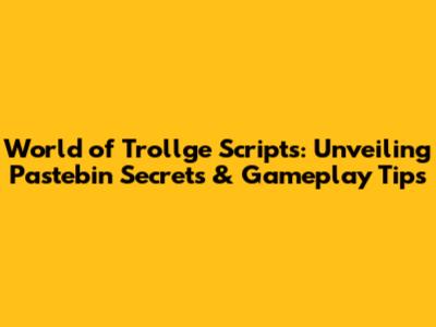 World of Trollge Scripts: Unveiling Pastebin Secrets & Gameplay Tips