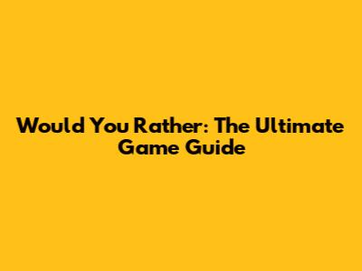 Would You Rather: The Ultimate Game Guide