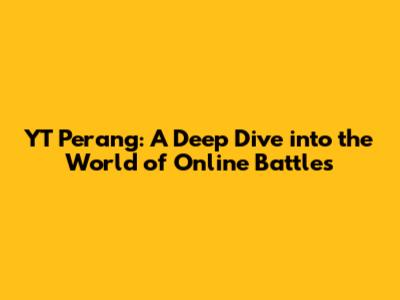 YT Perang: A Deep Dive into the World of Online Battles