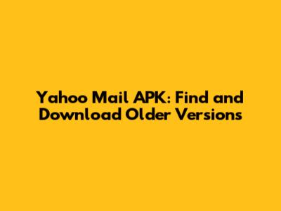 Yahoo Mail APK: Find and Download Older Versions