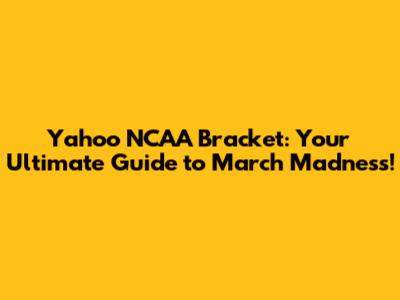 Yahoo NCAA Bracket: Your Ultimate Guide to March Madness!