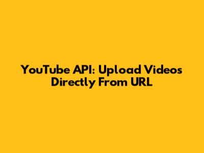 YouTube API: Upload Videos Directly From URL