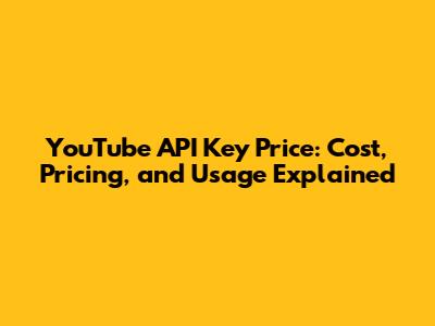 YouTube API Key Price: Cost, Pricing, and Usage Explained