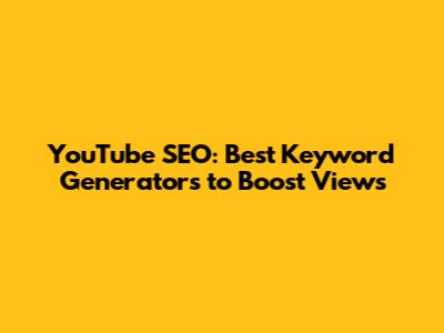 YouTube SEO: Best Keyword Generators to Boost Views