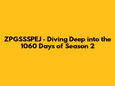 ZPGSSSPEJ - Diving Deep into the 1060 Days of Season 2
