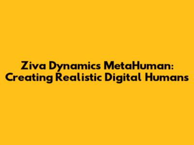 Ziva Dynamics MetaHuman: Creating Realistic Digital Humans