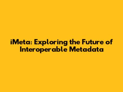 iMeta: Exploring the Future of Interoperable Metadata