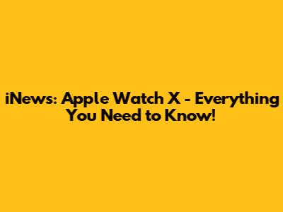 iNews: Apple Watch X - Everything You Need to Know!