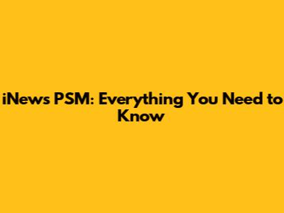iNews PSM: Everything You Need to Know