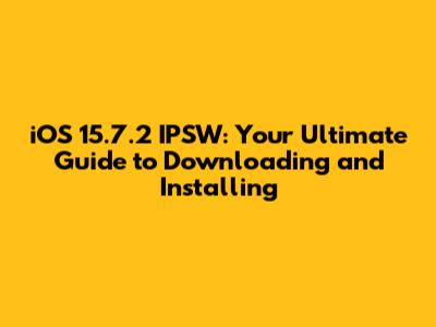 iOS 15.7.2 IPSW: Your Ultimate Guide to Downloading and Installing
