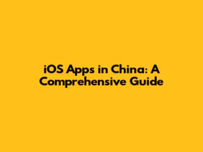 iOS Apps in China: A Comprehensive Guide