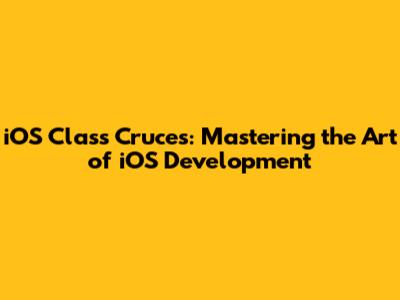 iOS Class Cruces: Mastering the Art of iOS Development