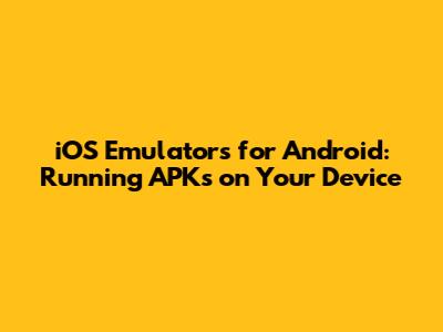 iOS Emulators for Android: Running APKs on Your Device