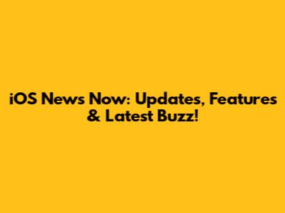 iOS News Now: Updates, Features & Latest Buzz!