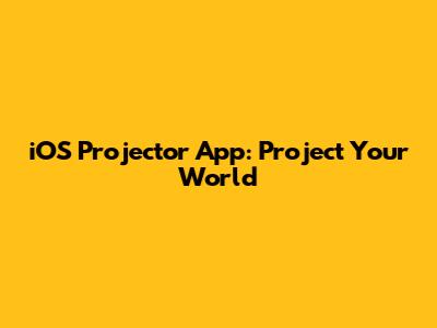 iOS Projector App: Project Your World