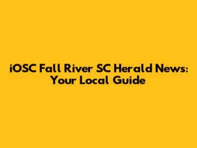 iOSC Fall River SC Herald News: Your Local Guide