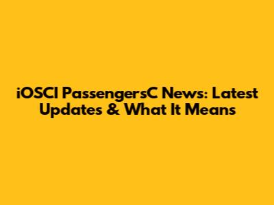 iOSCI PassengersC News: Latest Updates & What It Means