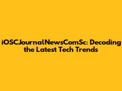 iOSCJournalNewsComSc: Decoding the Latest Tech Trends