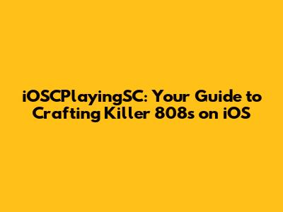 iOSCPlayingSC: Your Guide to Crafting Killer 808s on iOS