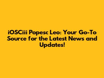 iOSCiii Popesc Leo: Your Go-To Source for the Latest News and Updates!