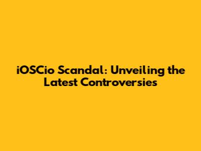 iOSCio Scandal: Unveiling the Latest Controversies