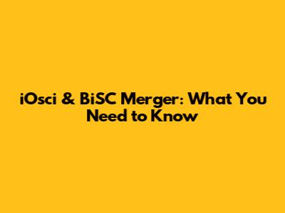 iOsci & BiSC Merger: What You Need to Know