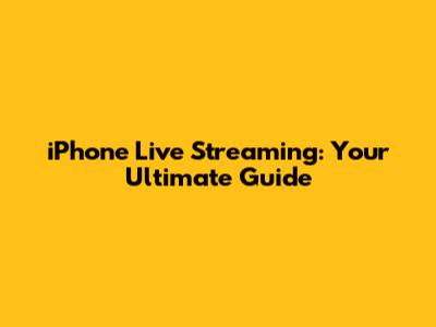 iPhone Live Streaming: Your Ultimate Guide