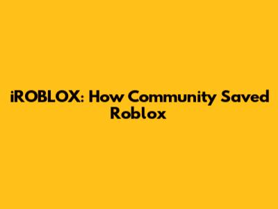 iROBLOX: How Community Saved Roblox