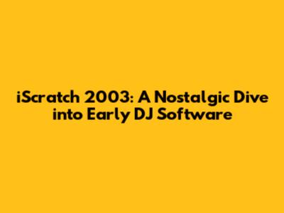 iScratch 2003: A Nostalgic Dive into Early DJ Software