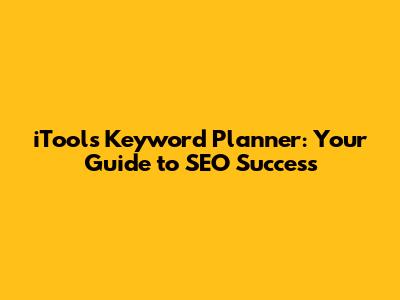 iTools Keyword Planner: Your Guide to SEO Success