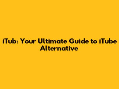 iTub: Your Ultimate Guide to iTube Alternative